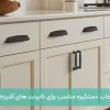 راهنمای انتخاب دستگیره کابینت بر اساس ارگونومی و سبک آشپزخانه
